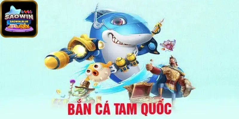Vì Sao Nên Chọn Bắn Cá Tam Quốc Trên Saowin